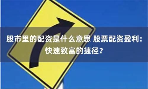 股市里的配资是什么意思 股票配资盈利：快速致富的捷径？