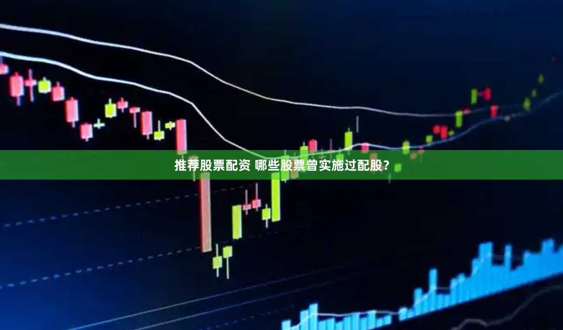 推荐股票配资 哪些股票曾实施过配股？