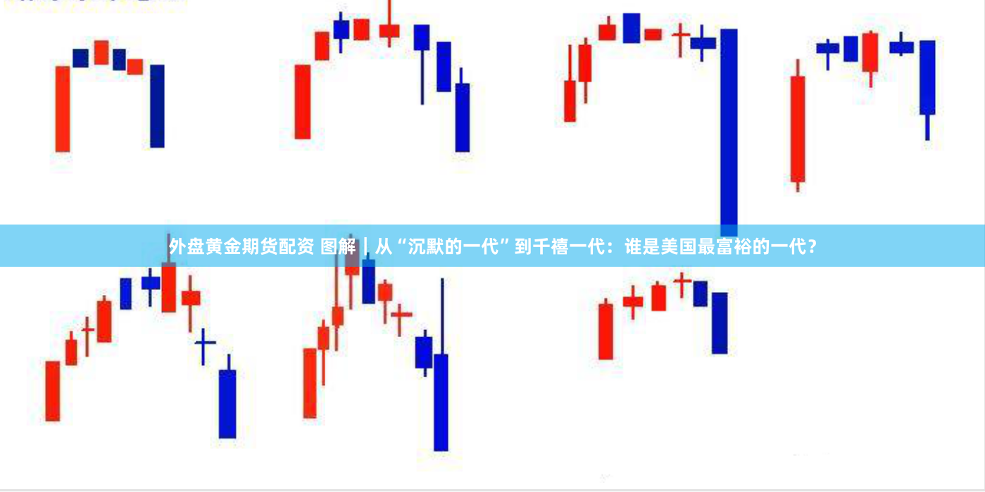 外盘黄金期货配资 图解｜从“沉默的一代”到千禧一代：谁是美国最富裕的一代？