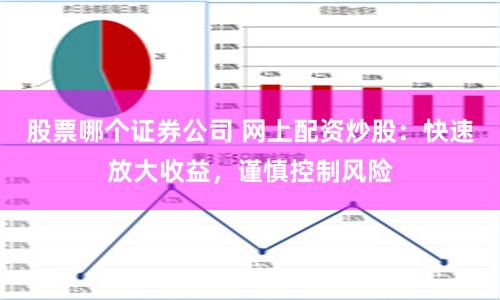 股票哪个证券公司 网上配资炒股:快速放大收益,谨慎控制风险