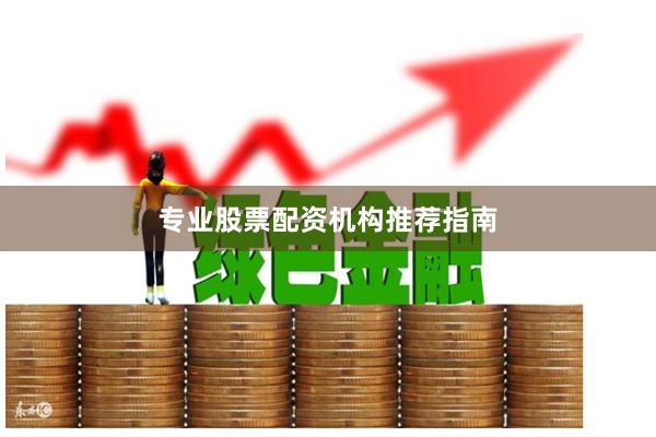 专业股票配资机构推荐指南