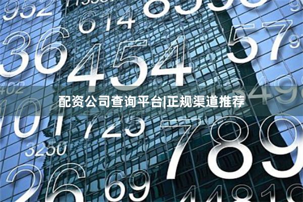 配资公司查询平台|正规渠道推荐