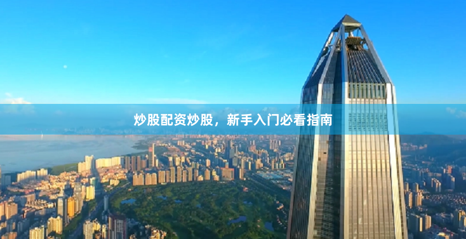 炒股配资炒股，新手入门必看指南