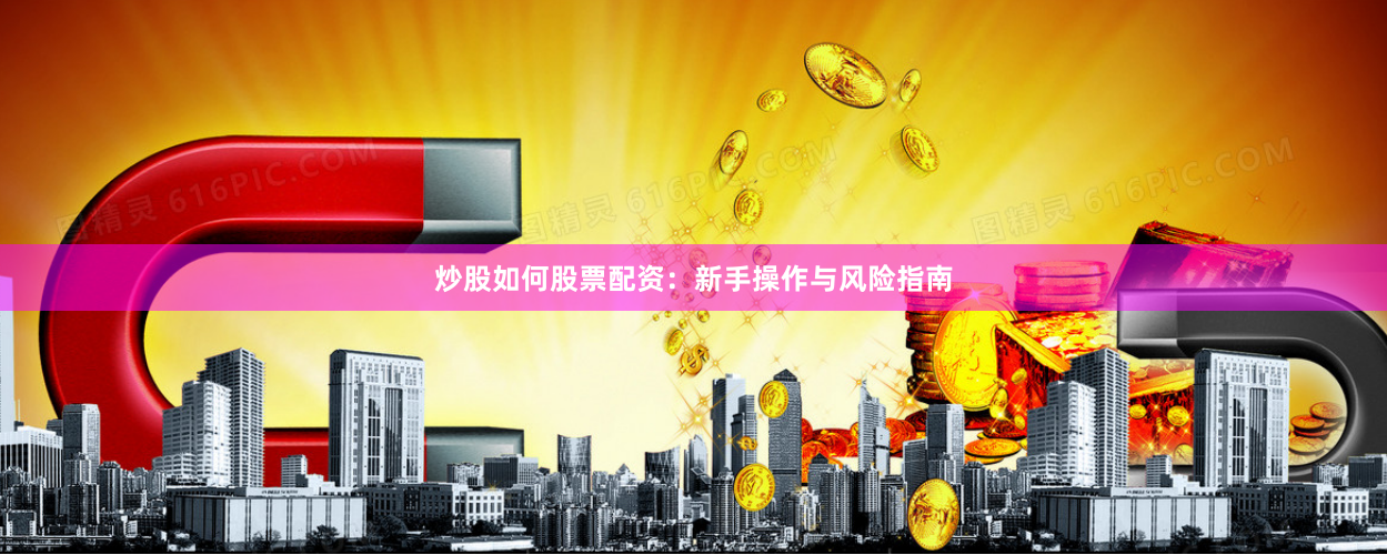 炒股如何股票配资：新手操作与风险指南