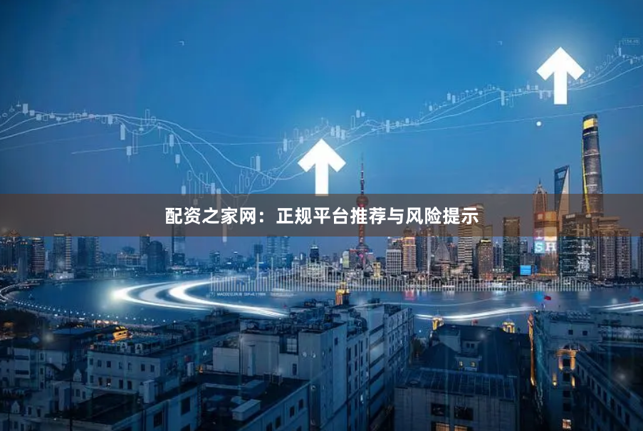 配资之家网:正规平台推荐与风险提示