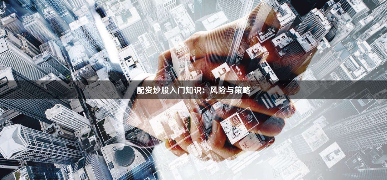 配资炒股入门知识:风险与策略