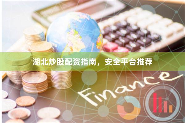 湖北炒股配资指南，安全平台推荐