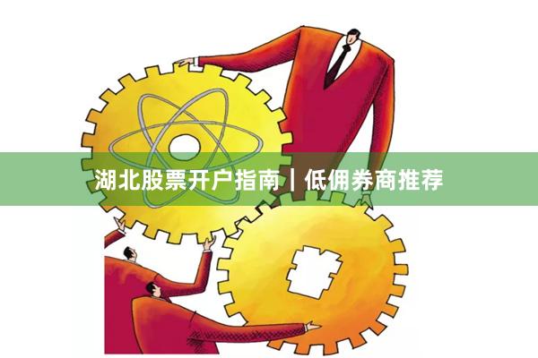 湖北股票开户指南｜低佣券商推荐