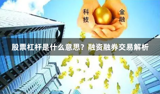 股票杠杆是什么意思？融资融券交易解析
