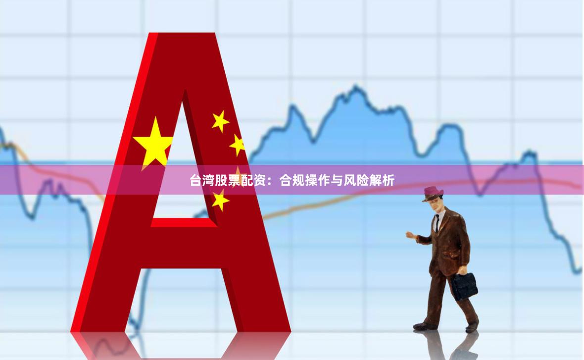 台湾股票配资:合规操作与风险解析