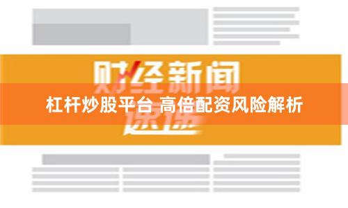 杠杆炒股平台 高倍配资风险解析