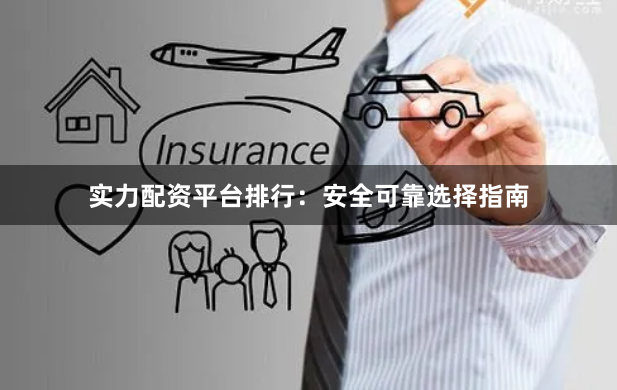 实力配资平台排行：安全可靠选择指南