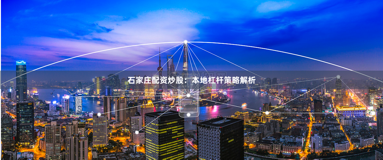 石家庄配资炒股：本地杠杆策略解析