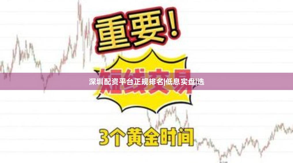 深圳配资平台正规排名|低息实盘|选
