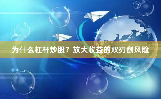 为什么杠杆炒股?放大收益的双刃剑风险