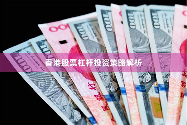 香港股票杠杆投资策略解析