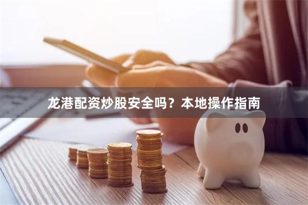 龙港配资炒股安全吗？本地操作指南