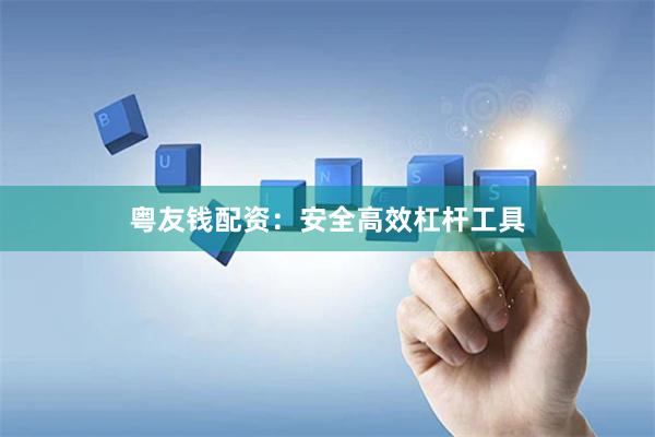 粤友钱配资：安全高效杠杆工具