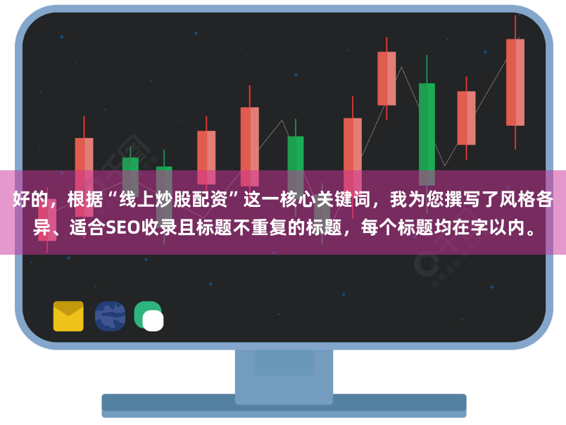好的，根据“线上炒股配资”这一核心关键词，我为您撰写了风格各异、适合SEO收录且标题不重复的标题，每个标题均在字以内。