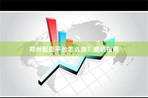 郑州配资平台怎么选？避坑指南