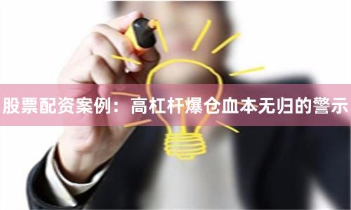 股票配资案例：高杠杆爆仓血本无归的警示