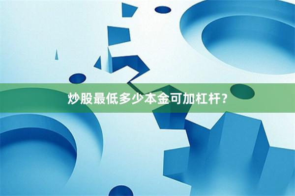 炒股最低多少本金可加杠杆？