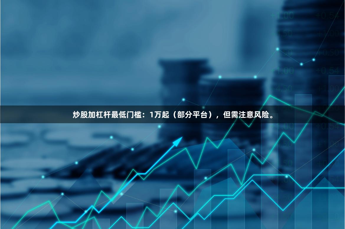 炒股加杠杆最低门槛：1万起（部分平台），但需注意风险。